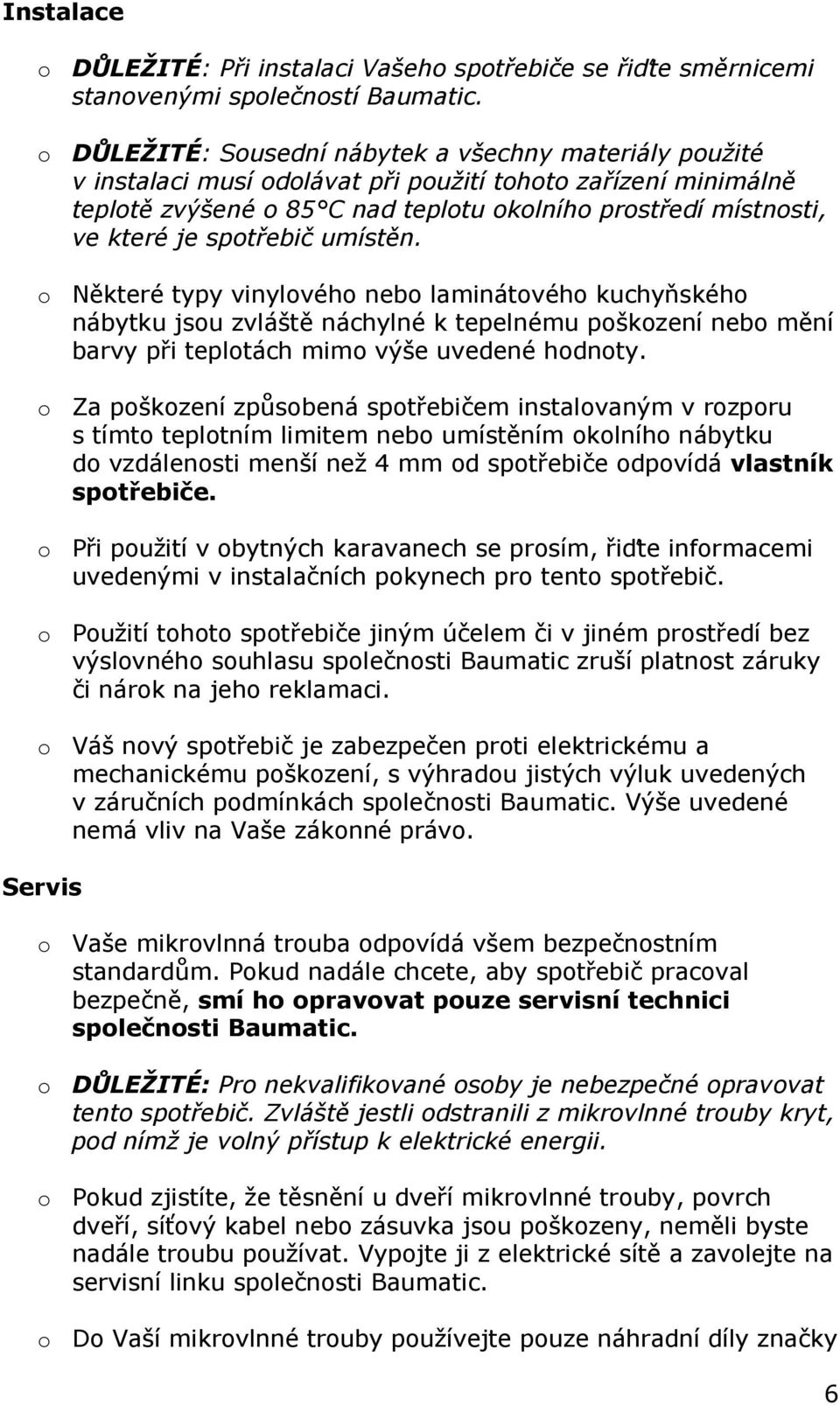 spotřebič umístěn. o Některé typy vinylového nebo laminátového kuchyňského nábytku jsou zvláště náchylné k tepelnému poškození nebo mění barvy při teplotách mimo výše uvedené hodnoty.