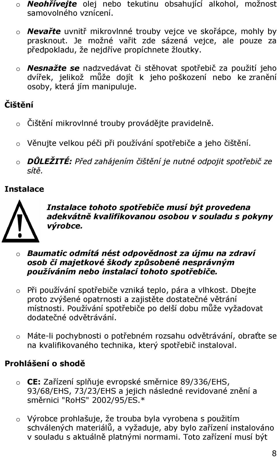 o Nesnažte se nadzvedávat či stěhovat spotřebič za použití jeho dvířek, jelikož může dojít k jeho poškození nebo ke zranění osoby, která jím manipuluje.