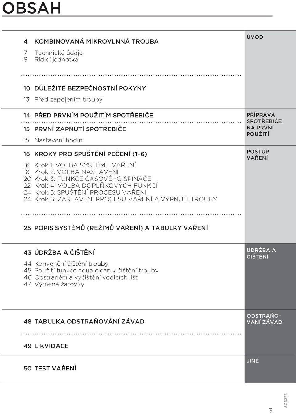 SPUŠTĚNÍ PROCESU VAŘENÍ 24 Krok 6: ZASTAVENÍ PROCESU VAŘENÍ A VYPNUTÍ TROUBY PŘÍPRAVA SPOTŘEBIČE NA PRVNÍ POUŽITÍ POSTUP VAŘENÍ 25 POPIS SYSTÉMŮ (REŽIMŮ VAŘENÍ) A TABULKY VAŘENÍ 43 ÚDRŽBA A ČIŠTĚNÍ