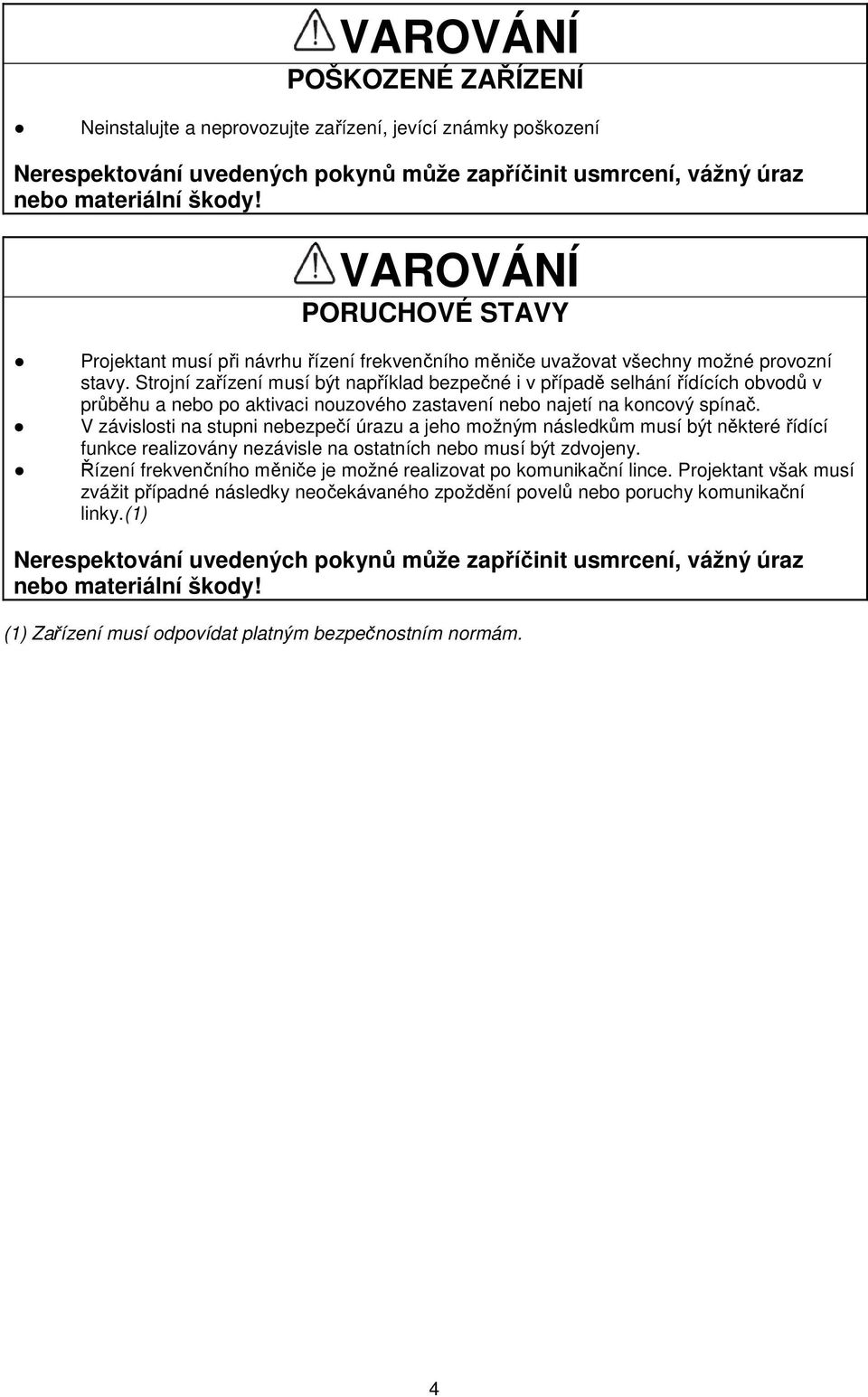 Strojní zařízení musí být například bezpečné i v případě selhání řídících obvodů v průběhu a nebo po aktivaci nouzového zastavení nebo najetí na koncový spínač.