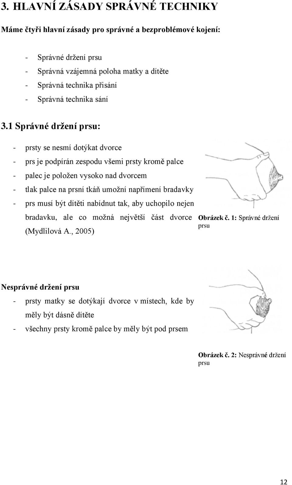 1 Správné držení prsu: - prsty se nesmí dotýkat dvorce - prs je podpírán zespodu všemi prsty kromě palce - palec je položen vysoko nad dvorcem - tlak palce na prsní tkáň umožní