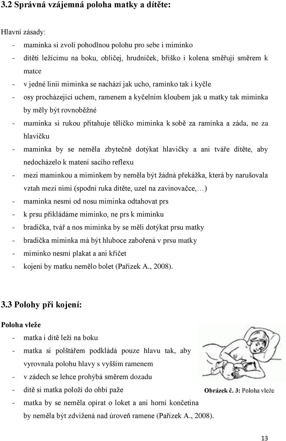 tělíčko miminka k sobě za ramínka a záda, ne za hlavičku - maminka by se neměla zbytečně dotýkat hlavičky a ani tváře dítěte, aby nedocházelo k matení sacího reflexu - mezi maminkou a miminkem by