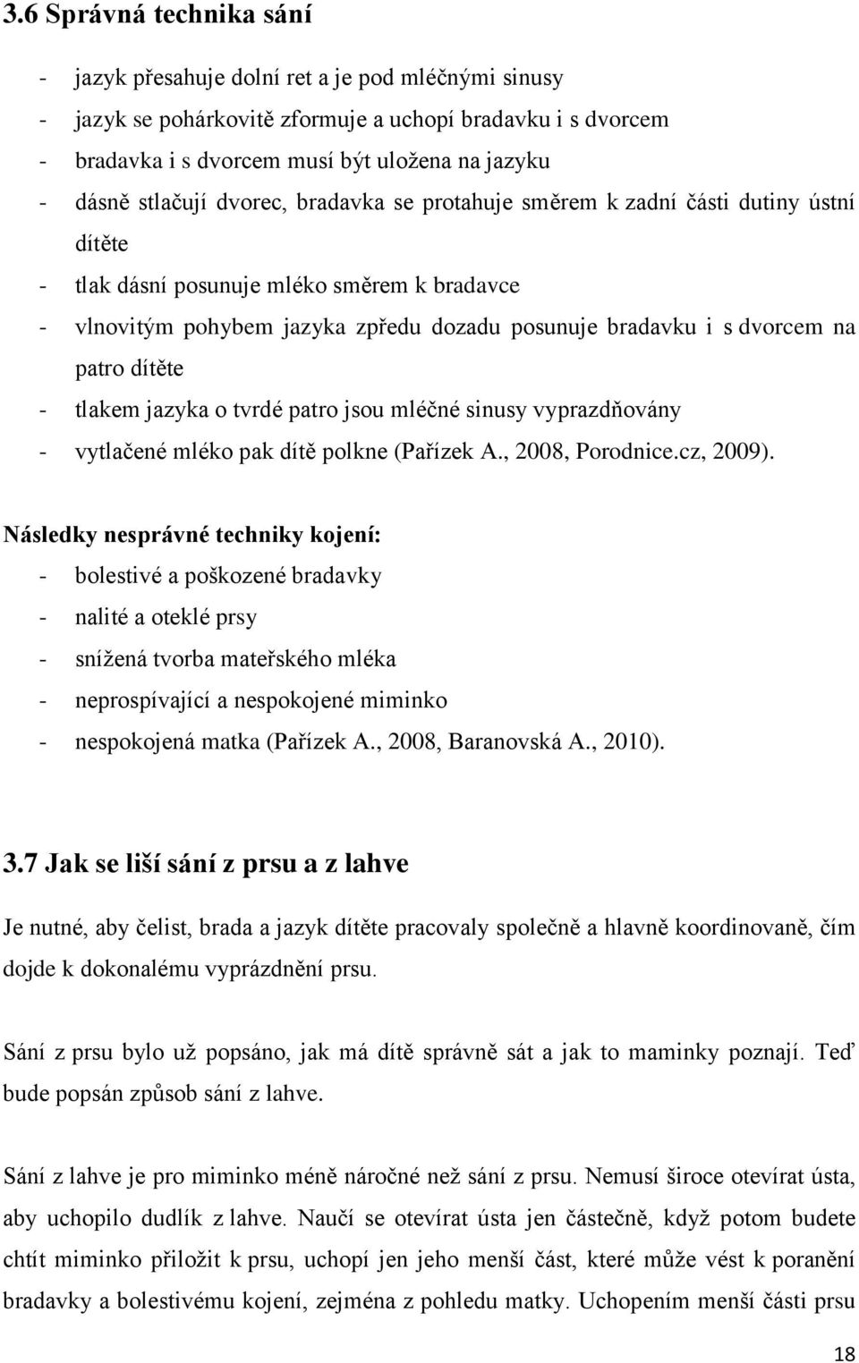 patro dítěte - tlakem jazyka o tvrdé patro jsou mléčné sinusy vyprazdňovány - vytlačené mléko pak dítě polkne (Pařízek A., 2008, Porodnice.cz, 2009).