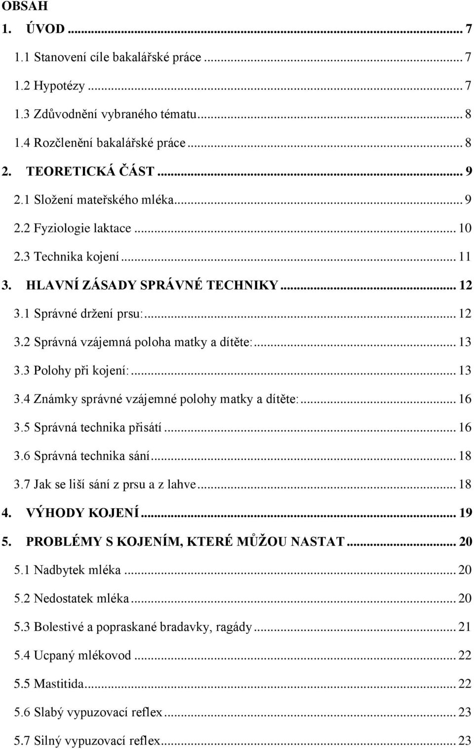 .. 13 3.3 Polohy při kojení:... 13 3.4 Známky správné vzájemné polohy matky a dítěte:... 16 3.5 Správná technika přisátí... 16 3.6 Správná technika sání... 18 3.7 Jak se liší sání z prsu a z lahve.