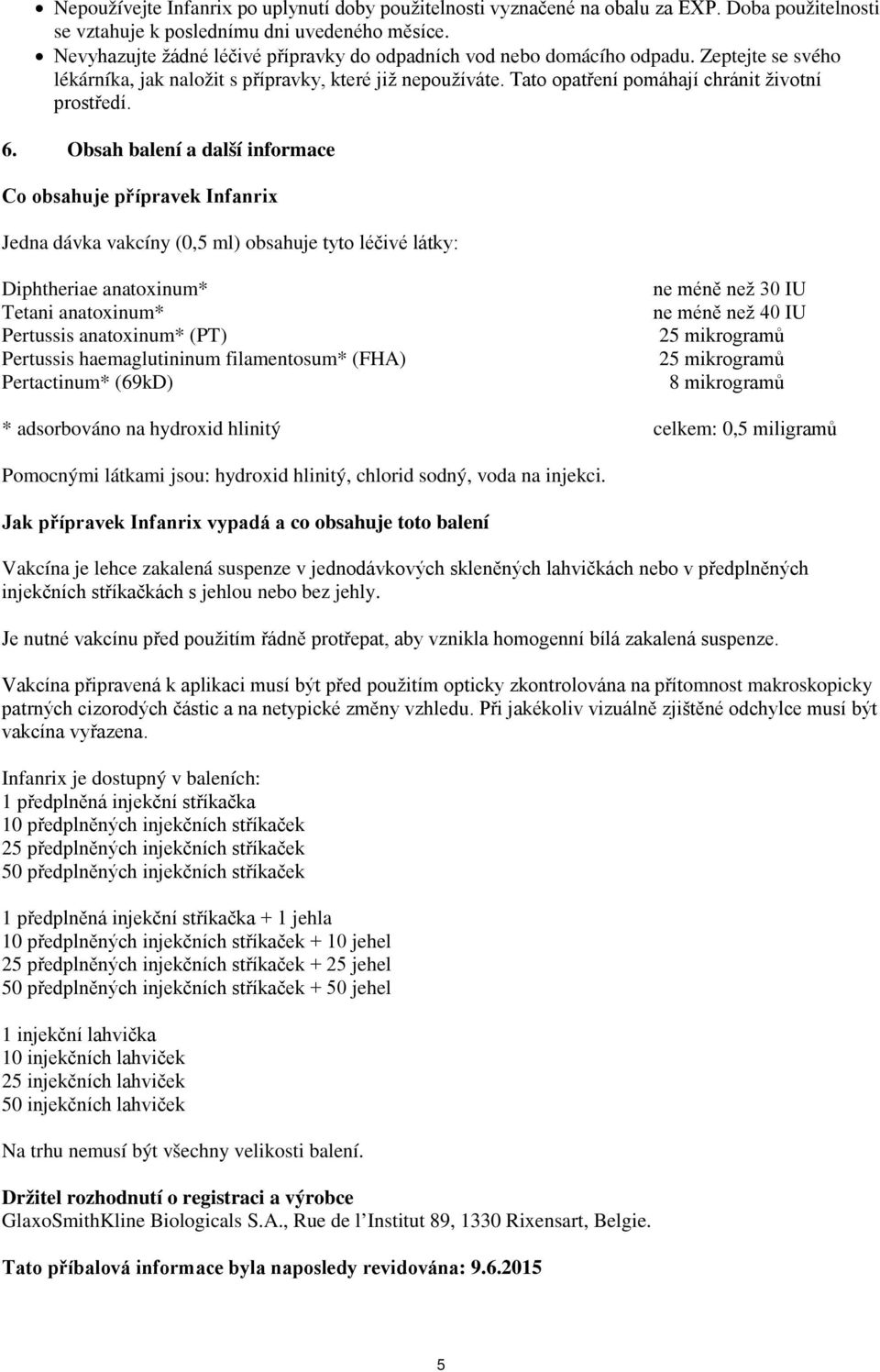 6. Obsah balení a další informace Co obsahuje přípravek Infanrix Jedna dávka vakcíny (0,5 ml) obsahuje tyto léčivé látky: Diphtheriae anatoxinum* Tetani anatoxinum* Pertussis anatoxinum* (PT)