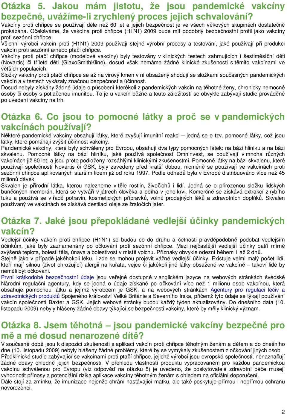 Očekáváme, že vakcína proti chřipce (H1N1) 2009 bude mít podobný bezpečnostní profil jako vakcíny proti sezónní chřipce.