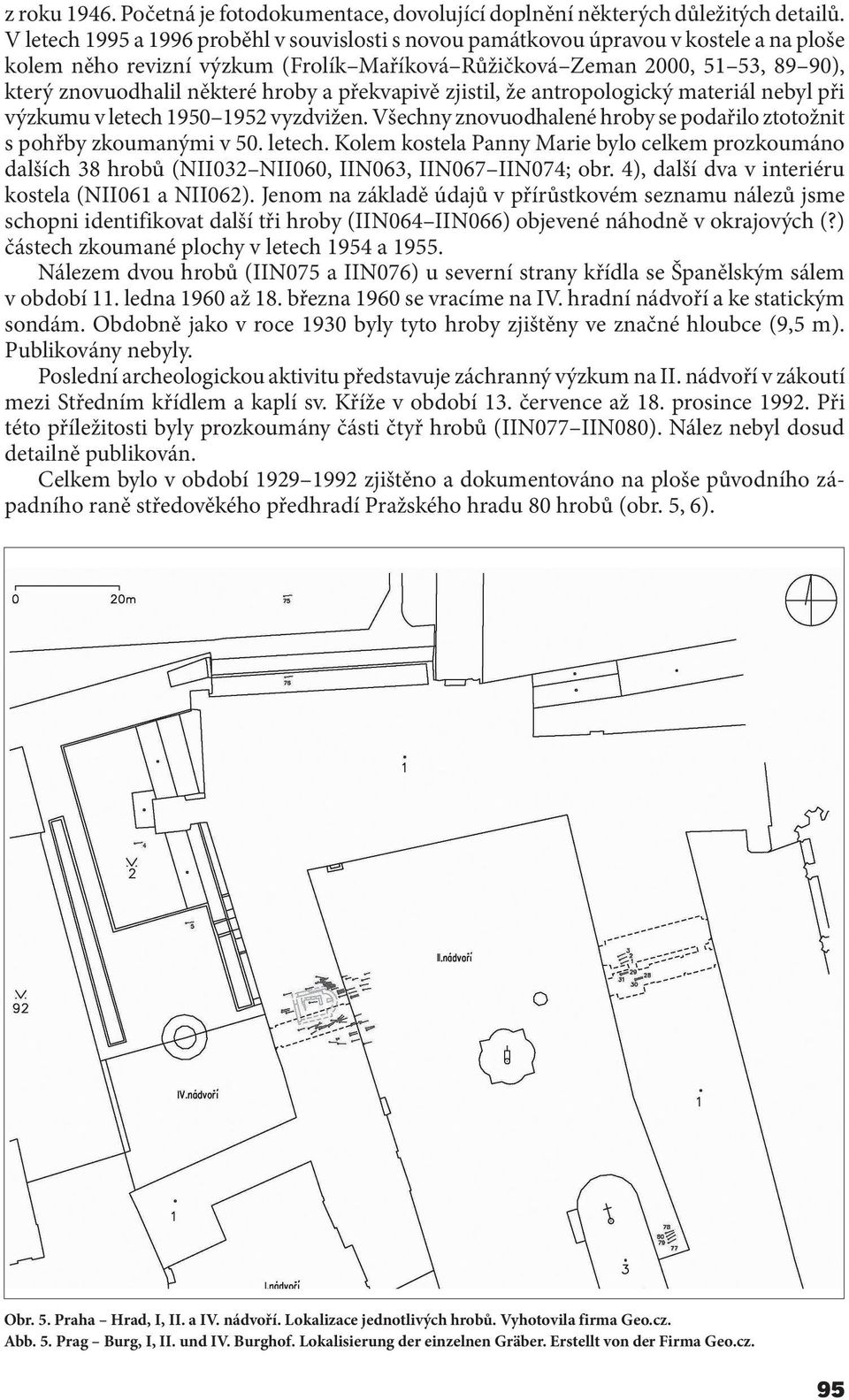 hroby a překvapivě zjistil, že antropologický materiál nebyl při výzkumu v letech 1950 1952 vyzdvižen. Všechny znovuodhalené hroby se podařilo ztotožnit s pohřby zkoumanými v 50. letech. Kolem kostela Panny Marie bylo celkem prozkoumáno dalších 38 hrobů (NII032 NII060, IIN063, IIN067 IIN074; obr.