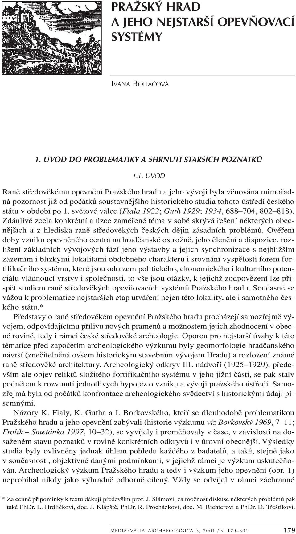 1. ÚVOD Raně středověkému opevnění Pražského hradu a jeho vývoji byla věnována mimořádná pozornost již od počátků soustavnějšího historického studia tohoto ústředí českého státu v období po 1.