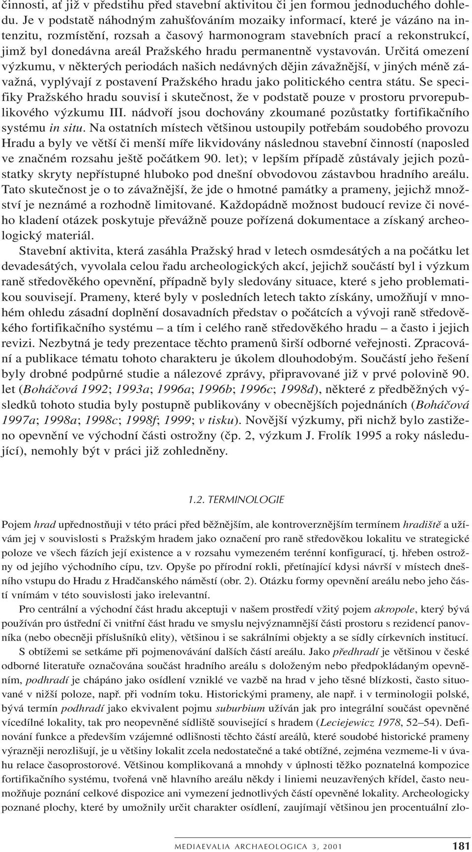 permanentně vystavován. Určitá omezení výzkumu, v některých periodách našich nedávných dějin závažnější, v jiných méně závažná, vyplývají z postavení Pražského hradu jako politického centra státu.