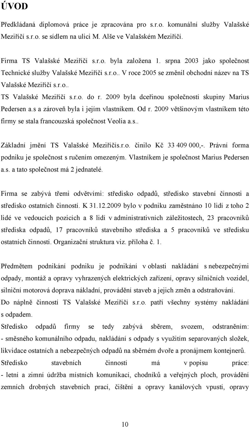 2009 byla dceřinou společností skupiny Marius Pedersen a.s a zároveň byla i jejím vlastníkem. Od r. 2009 většinovým vlastníkem této firmy se stala francouzská společnost Veolia a.s.. Základní jmění TS Valašské Meziříčís.