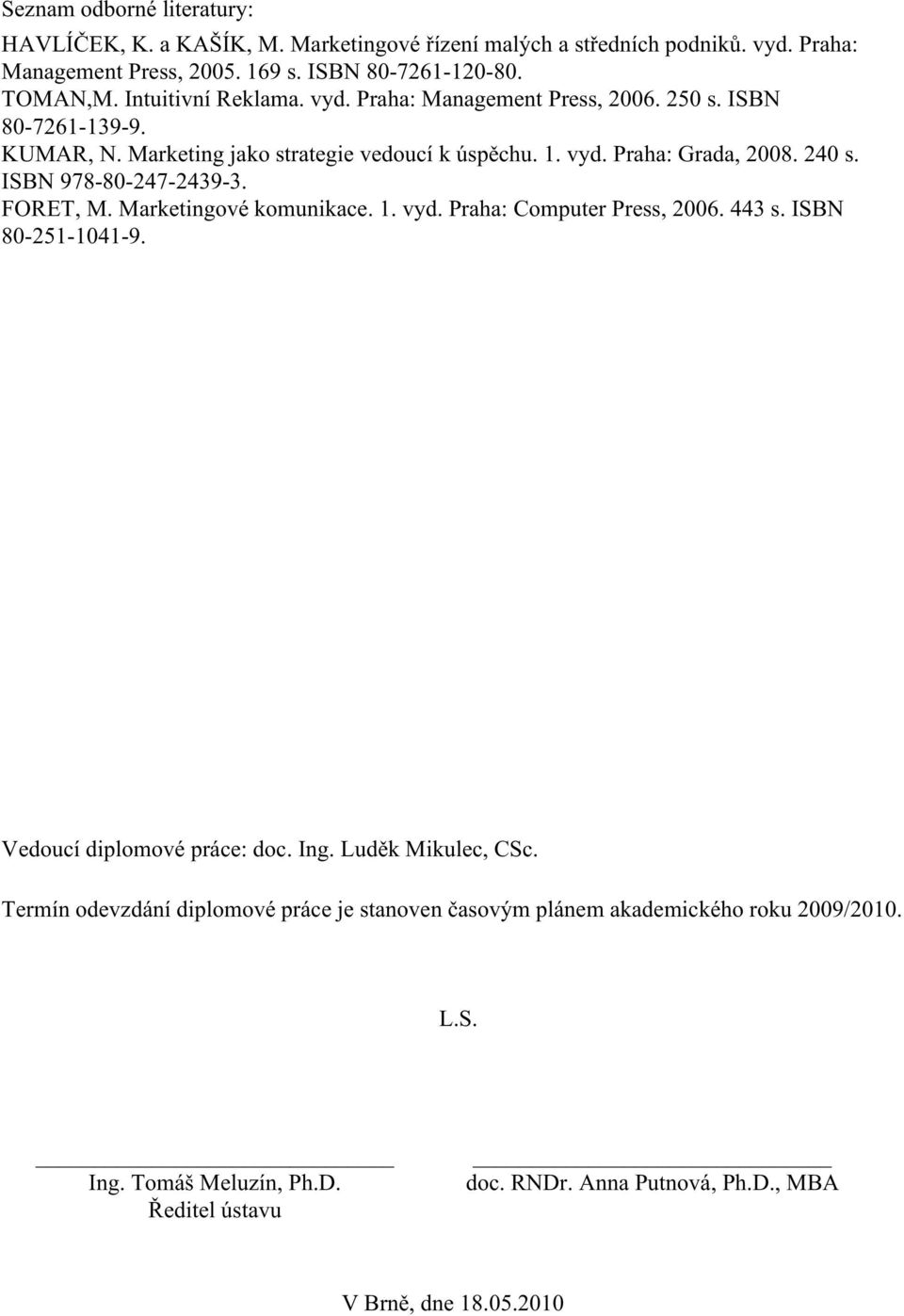 ISBN 978-80-247-2439-3. FORET, M. Marketingové komunikace. 1. vyd. Praha: Computer Press, 2006. 443 s. ISBN 80-251-1041-9. Vedoucí diplomové práce: doc. Ing. Luděk Mikulec, CSc.