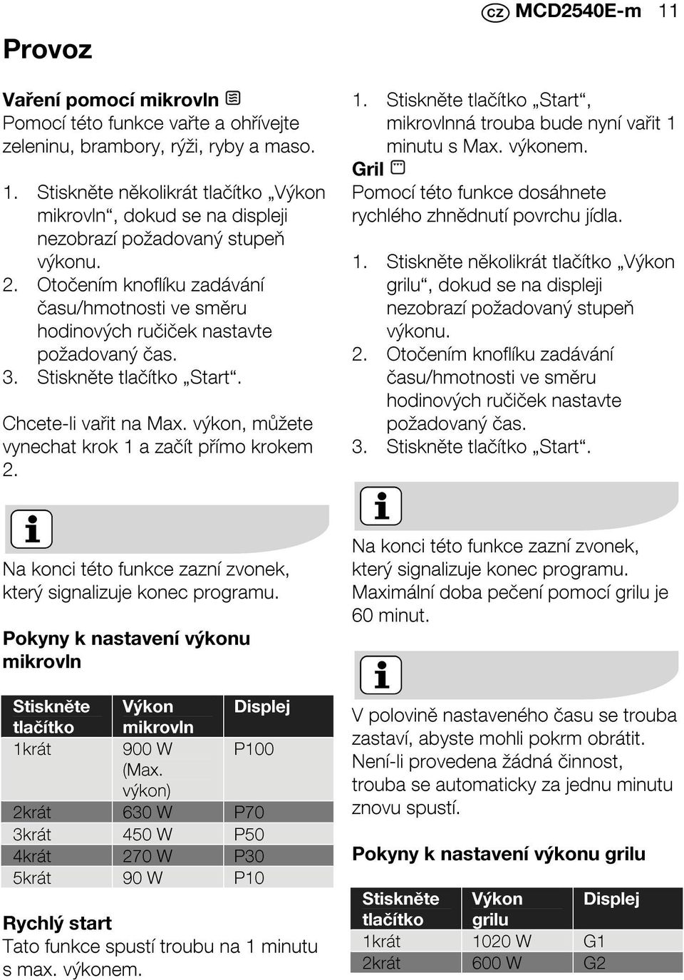 3. Stiskněte tlačítko Start. Chcete-li vařit na Max. výkon, můžete vynechat krok 1 a začít přímo krokem 2. MCD2540E-m 11 1. Stiskněte tlačítko Start, mikrovlnná trouba bude nyní vařit 1 minutu s Max.