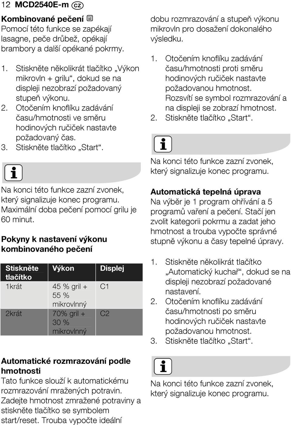 Otočením knoflíku zadávání času/hmotnosti ve směru hodinových ručiček nastavte požadovaný čas. 3. Stiskněte tlačítko Start. dobu rozmrazování a stupeň výkonu mikrovln pro dosažení dokonalého výsledku.