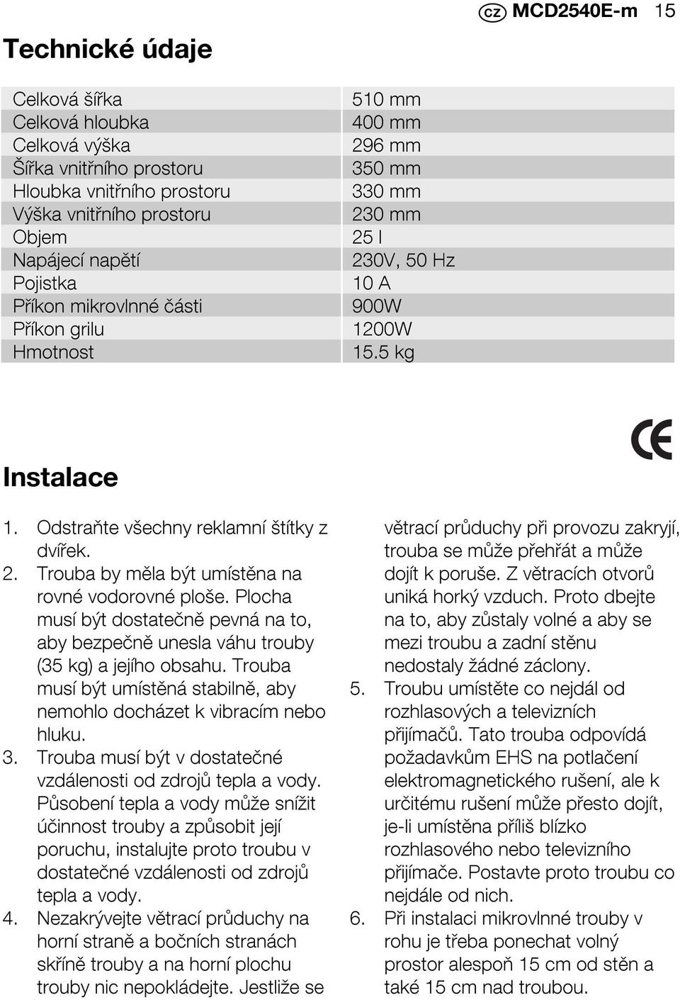 Plocha musí být dostatečně pevná na to, aby bezpečně unesla váhu trouby (35 kg) a jejího obsahu. Trouba musí být umístěná stabilně, aby nemohlo docházet k vibracím nebo hluku. 3.