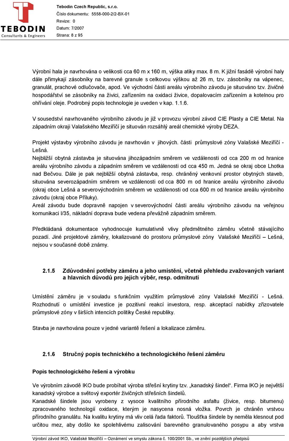 živičné hospodářství se zásobníky na živici, zařízením na oxidaci živice, dopalovacím zařízením a kotelnou pro ohřívání oleje. Podrobný popis technologie je uveden v kap. 1.1.6.