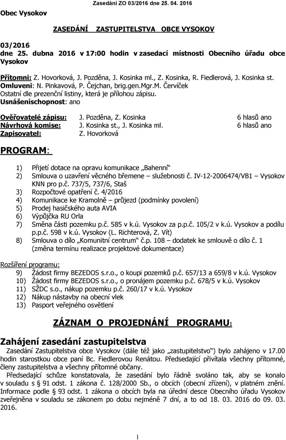 Usnášeníschopnost: ano Ověřovatelé zápisu: J. Pozděna, Z. Kosinka 6 hlasů ano Návrhová komise: J. Kosinka st., J. Kosinka ml. 6 hlasů ano Zapisovatel: Z.