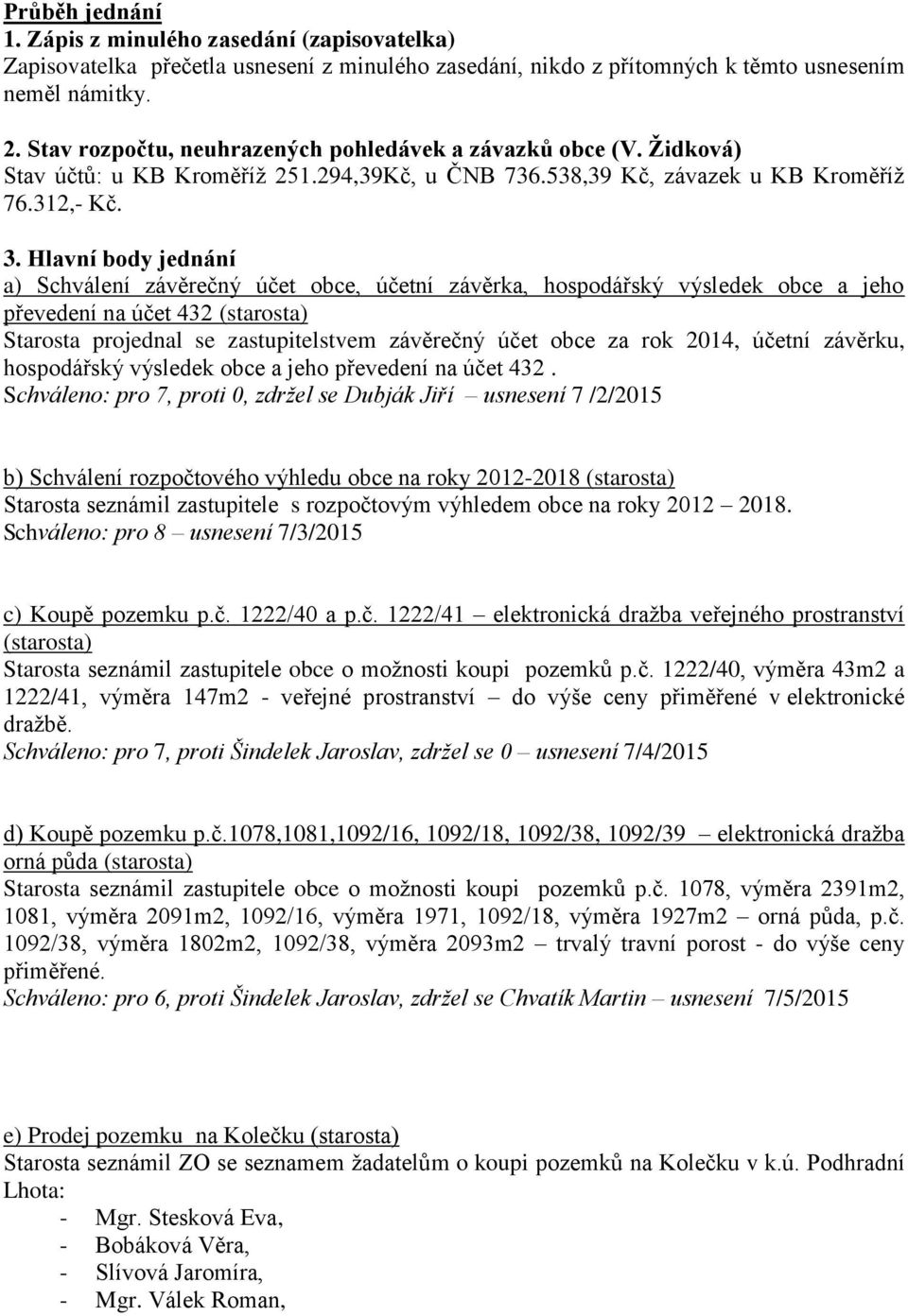 Hlavní body jednání a) Schválení závěrečný účet obce, účetní závěrka, hospodářský výsledek obce a jeho převedení na účet 432 (starosta) Starosta projednal se zastupitelstvem závěrečný účet obce za