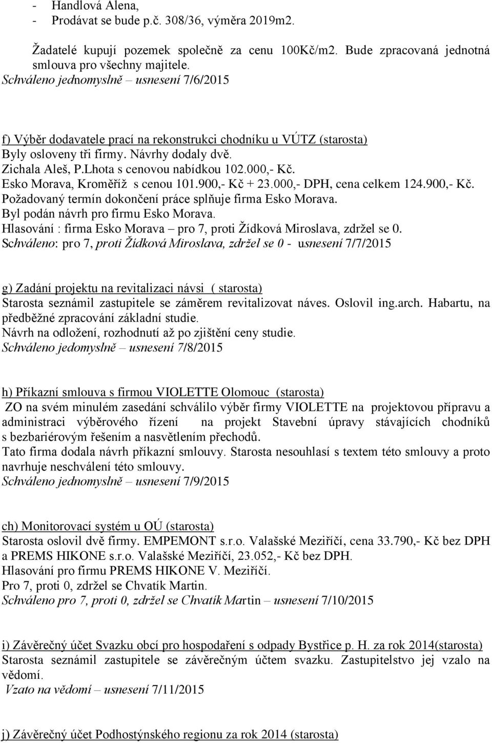 000,- Kč. Esko Morava, Kroměříž s cenou 101.900,- Kč + 23.000,- DPH, cena celkem 124.900,- Kč. Požadovaný termín dokončení práce splňuje firma Esko Morava. Byl podán návrh pro firmu Esko Morava.