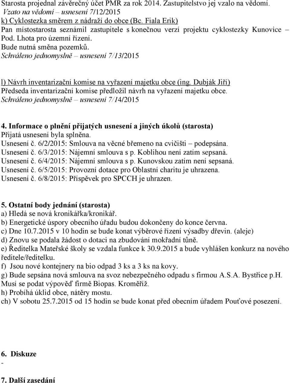 Schváleno jednomyslně usnesení 7/13/2015 l) Návrh inventarizační komise na vyřazení majetku obce (ing. Dubják Jiří) Předseda inventarizační komise předložil návrh na vyřazení majetku obce.