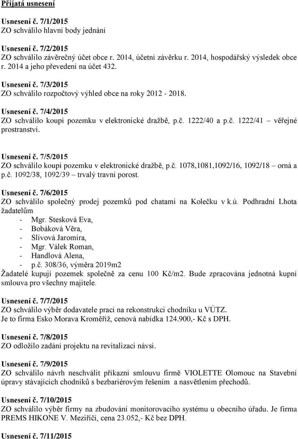 č. 1222/41 věřejné prostranství. Usnesení č. 7/5/2015 ZO schválilo koupi pozemku v elektronické dražbě, p.č. 1078,1081,1092/16, 1092/18 orná a p.č. 1092/38, 1092/39 trvalý travní porost. Usnesení č. 7/6/2015 ZO schválilo společný prodej pozemků pod chatami na Kolečku v k.