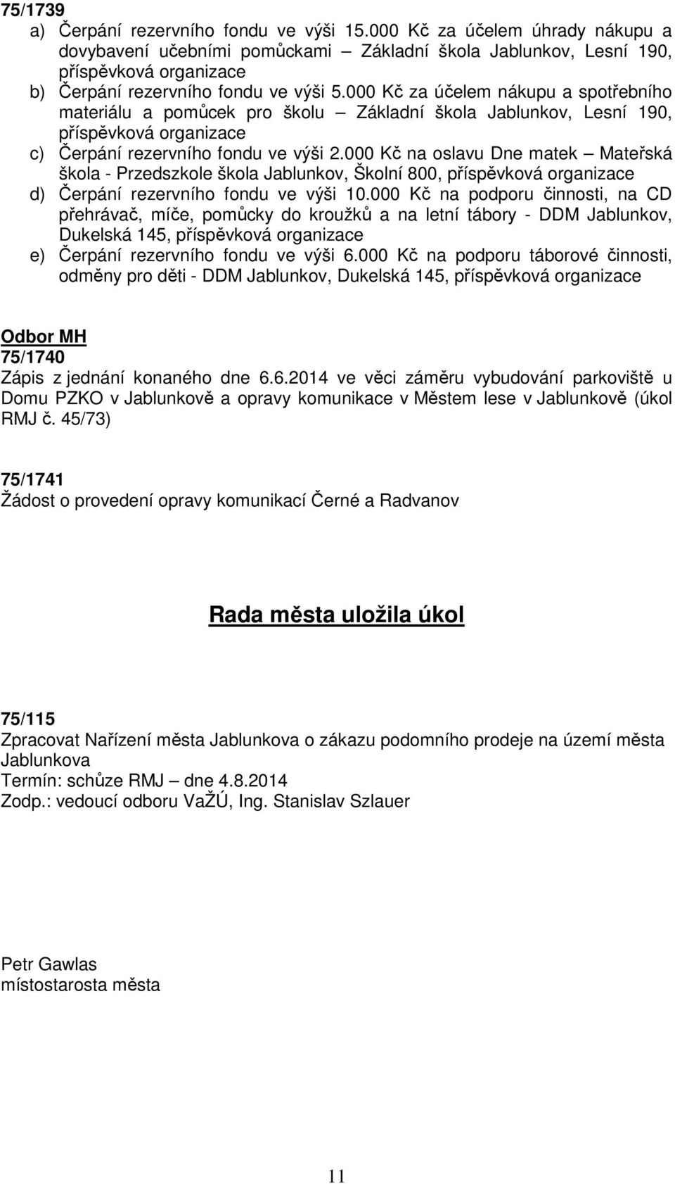 000 Kč za účelem nákupu a spotřebního materiálu a pomůcek pro školu Základní škola Jablunkov, Lesní 190, příspěvková organizace c) Čerpání rezervního fondu ve výši 2.