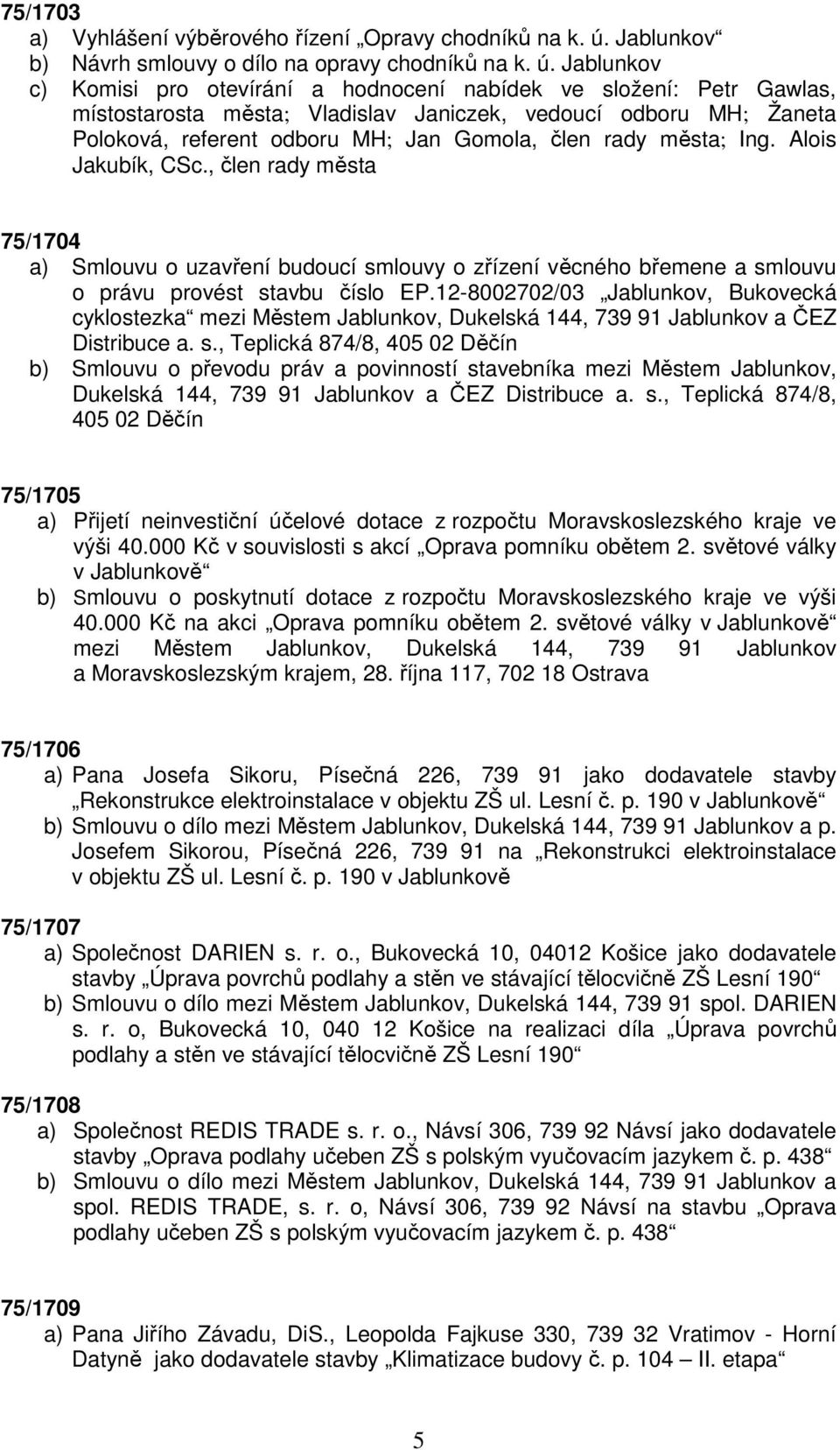 Jablunkov c) Komisi pro otevírání a hodnocení nabídek ve složení: Petr Gawlas, místostarosta města; Vladislav Janiczek, vedoucí odboru MH; Žaneta Poloková, referent odboru MH; Jan Gomola, člen rady