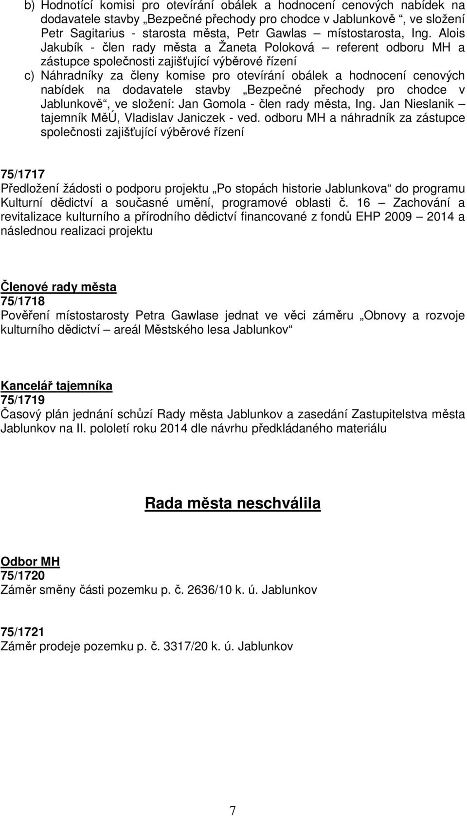 Alois Jakubík - člen rady města a Žaneta Poloková referent odboru MH a zástupce společnosti zajišťující výběrové řízení c) Náhradníky za členy komise pro otevírání obálek a hodnocení cenových nabídek