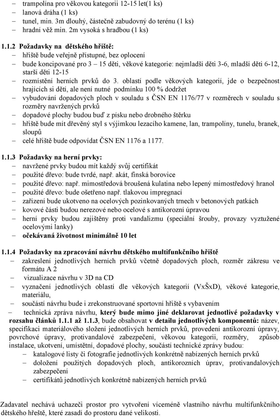 přístupné, bez oplocení bude koncipované pro 3 15 děti, věkové kategorie: nejmladší děti 3-6, mladší děti 6-12, starší děti 12-15 rozmístění herních prvků do 3.