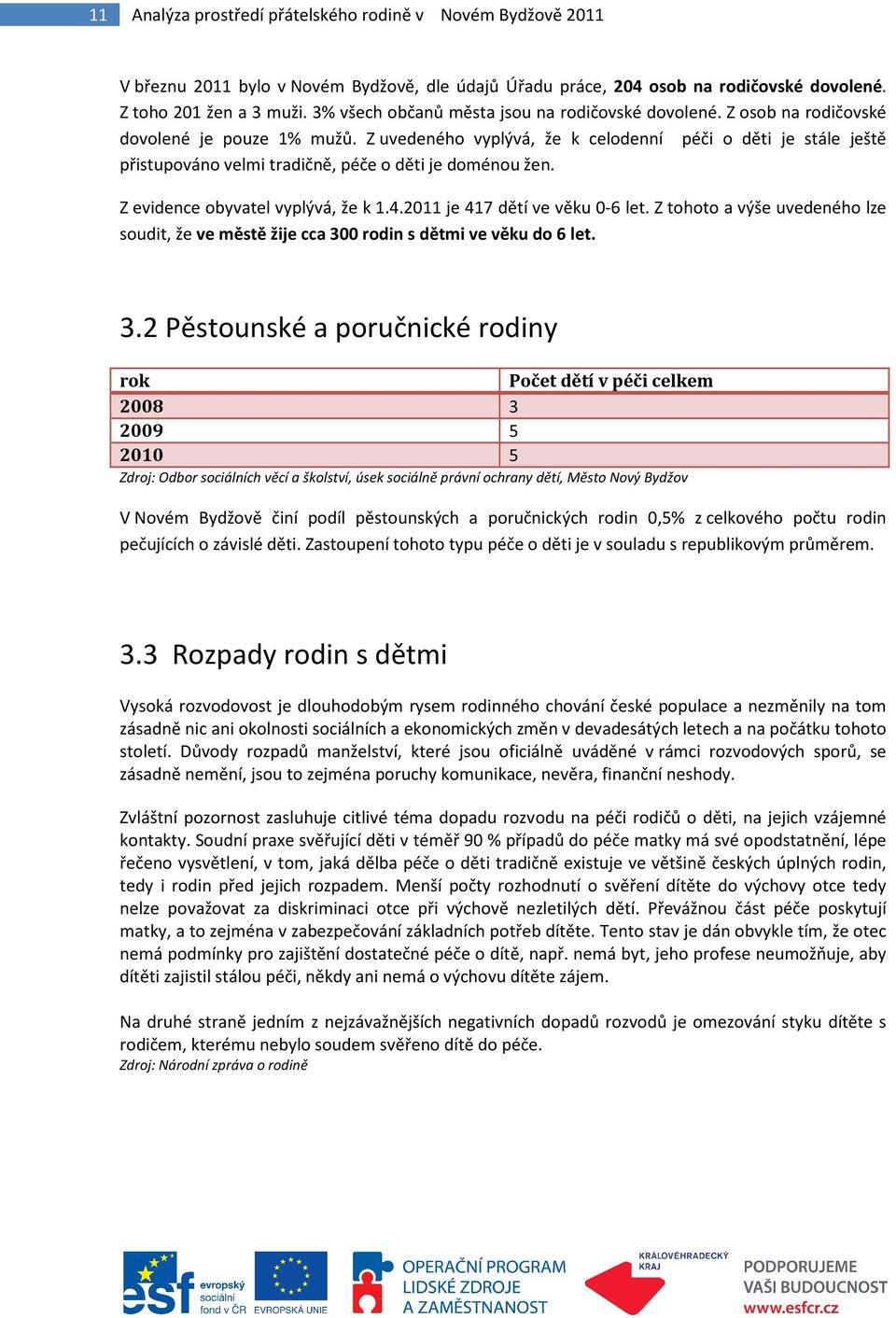 Z uvedeného vyplývá, že k celodenní péči o děti je stále ještě přistupováno velmi tradičně, péče o děti je doménou žen. Z evidence obyvatel vyplývá, že k 1.4.2011 je 417 dětí ve věku 0-6 let.