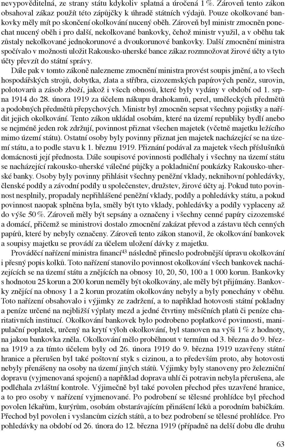 Zároveň byl ministr zmocněn ponechat nucený oběh i pro další, nekolkované bankovky, čehož ministr využil, a v oběhu tak zůstaly nekolkované jednokorunové a dvoukorunové bankovky.