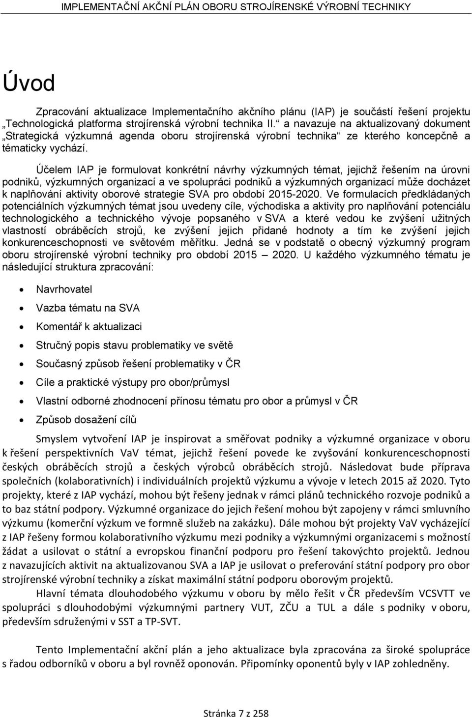 Účelem IAP je formulovat konkrétní návrhy výzkumných témat, jejichž řešením na úrovni podniků, výzkumných organizací a ve spolupráci podniků a výzkumných organizací může docházet k naplňování