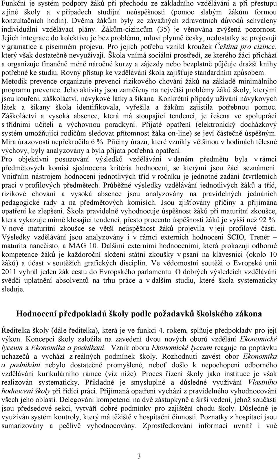 Jejich integrace do kolektivu je bez problémů, mluví plynně česky, nedostatky se projevují v gramatice a písemném projevu.