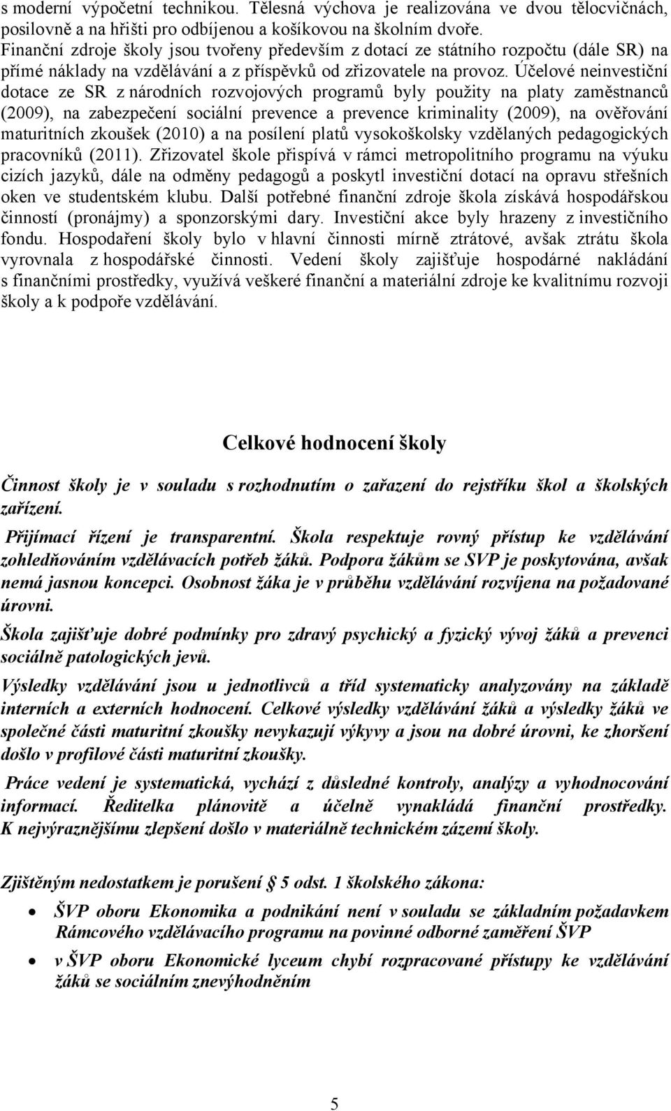 Účelové neinvestiční dotace ze SR z národních rozvojových programů byly použity na platy zaměstnanců (2009), na zabezpečení sociální prevence a prevence kriminality (2009), na ověřování maturitních