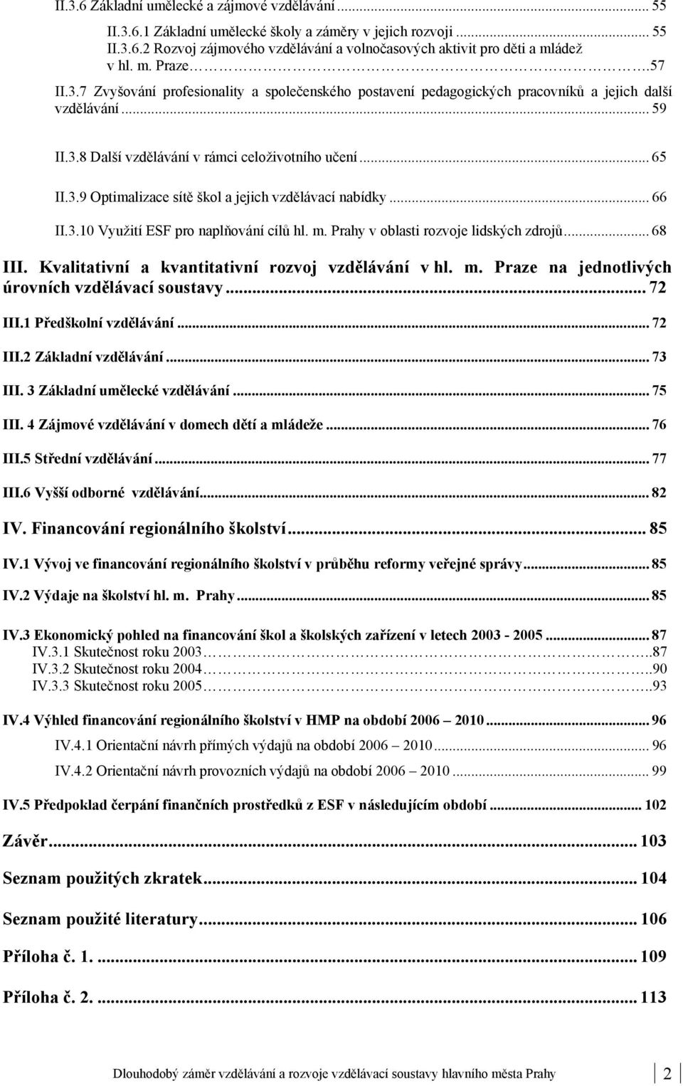 .. 66 II.3.10 Využití ESF pro naplňování cílů hl. m. Prahy v oblasti rozvoje lidských zdrojů... 68 III. Kvalitativní a kvantitativní rozvoj vzdělávání v hl. m. Praze na jednotlivých úrovních vzdělávací soustavy.