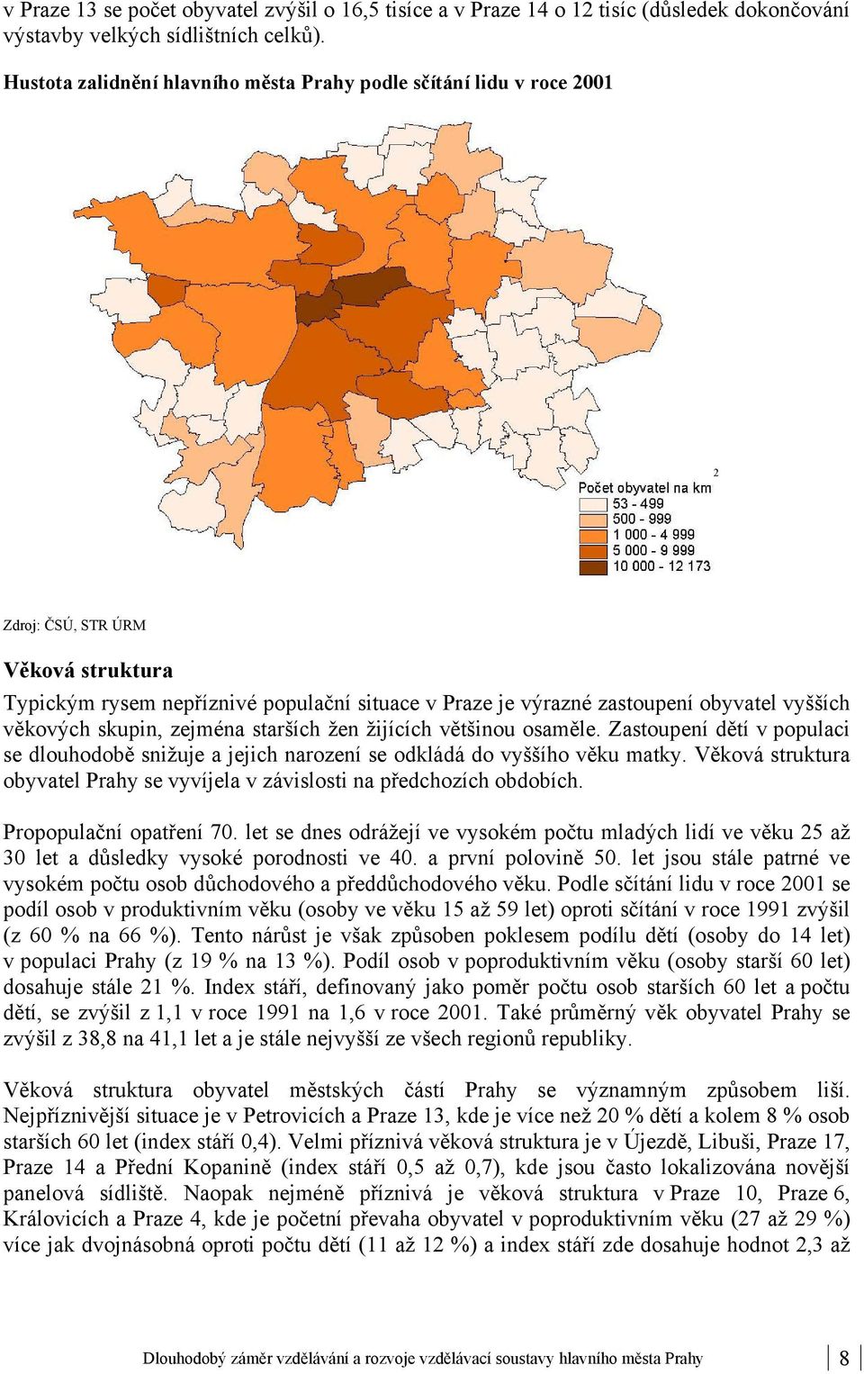 věkových skupin, zejména starších žen žijících většinou osaměle. Zastoupení dětí v populaci se dlouhodobě snižuje a jejich narození se odkládá do vyššího věku matky.