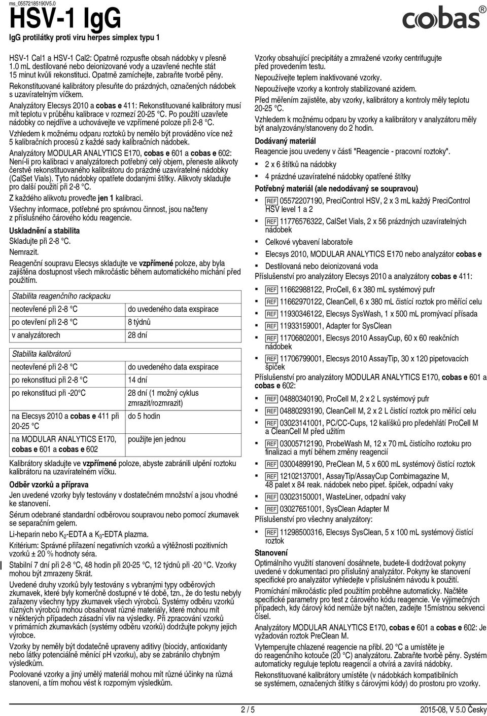 Analyzátory Elecsys 2010 a cobas e 411: Rekonstituované kalibrátory musí mít teplotu v průběhu kalibrace v rozmezí 20 25 C.