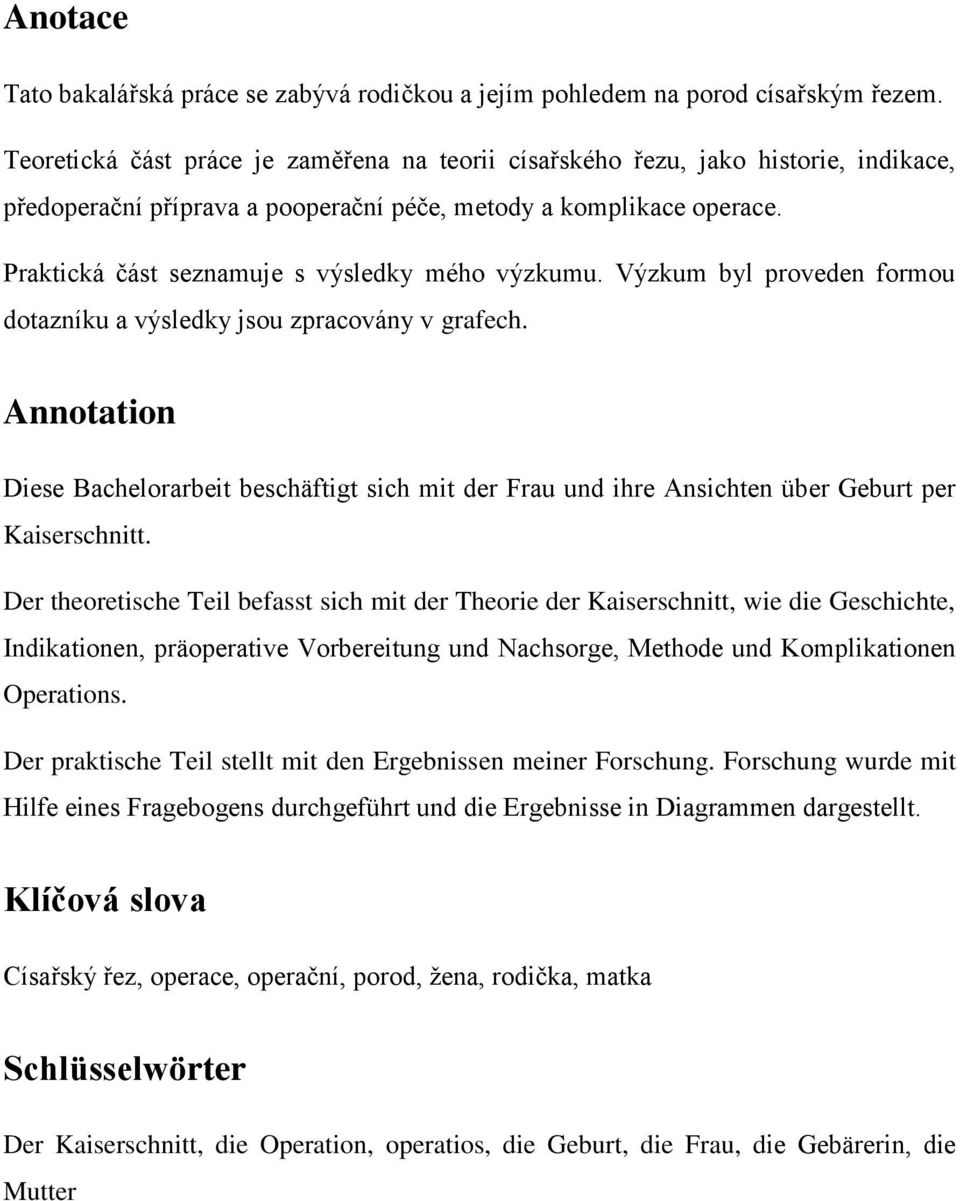 Praktická část seznamuje s výsledky mého výzkumu. Výzkum byl proveden formou dotazníku a výsledky jsou zpracovány v grafech.