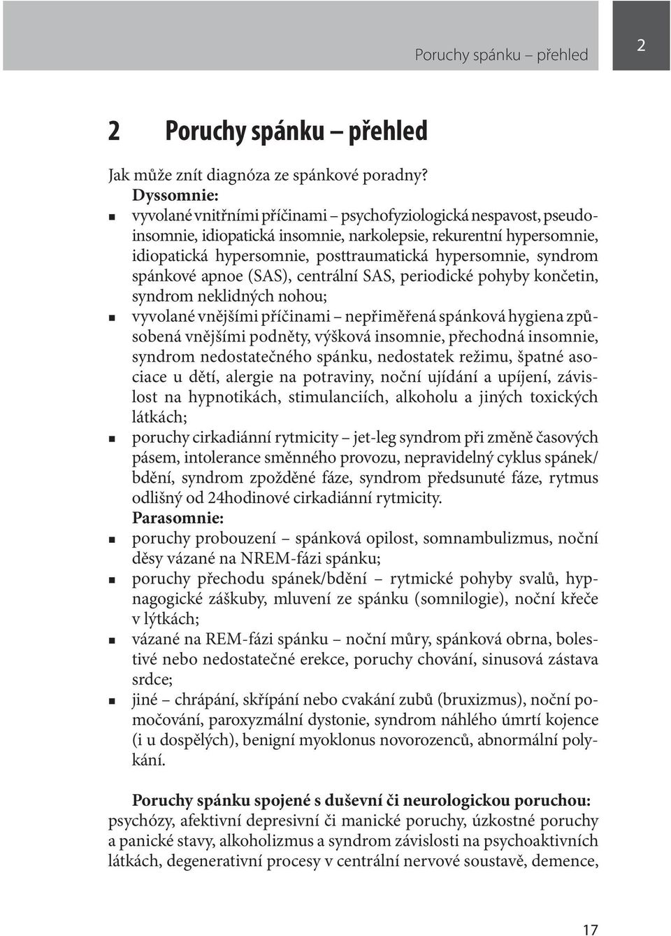 syndrom spánkové apnoe ( SAS), centrální SAS, periodické pohyby končetin, syndrom neklidných nohou; vyvolané vnějšími příčinami nepřiměřená spánková hygiena způsobená vnějšími podněty, výšková