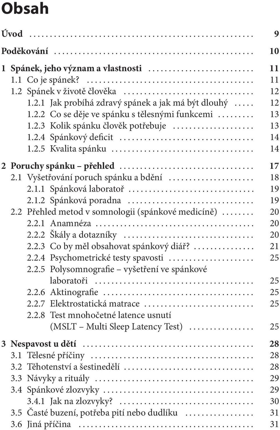 .. 19 2.1.2 Spánková poradna... 19 2.2 Přehled metod v somnologii (spánkové medicíně)... 20 2.2.1 Anamnéza... 20 2.2.2 Škály a dotazníky... 20 2.2.3 Co by měl obsahovat spánkový diář?... 21 2.2.4 Psychometrické testy spavosti.