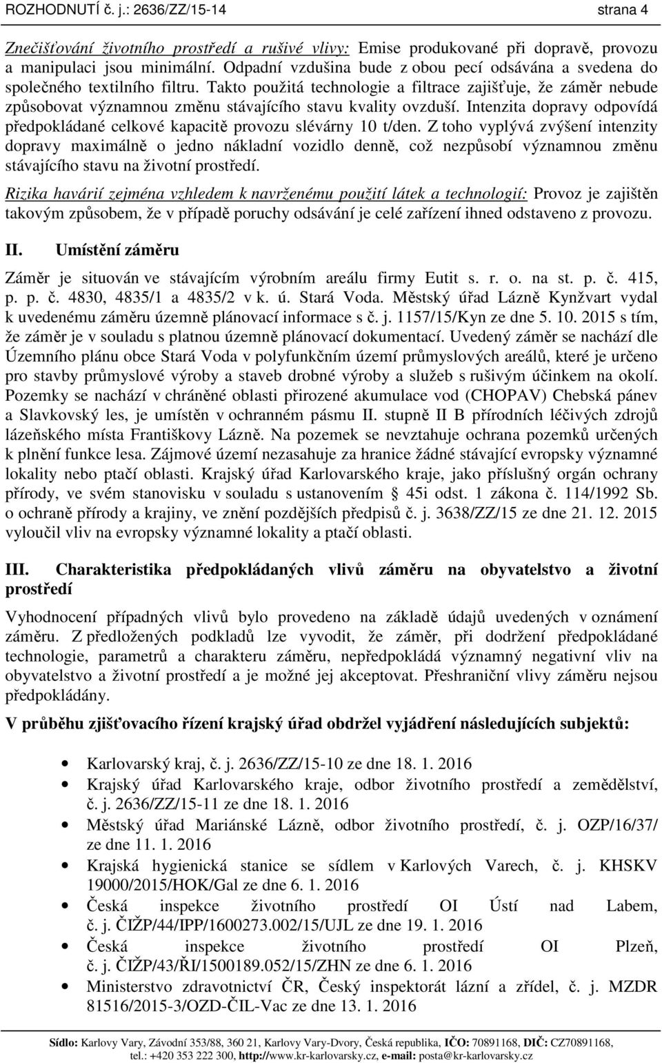 Takto použitá technologie a filtrace zajišťuje, že záměr nebude způsobovat významnou změnu stávajícího stavu kvality ovzduší.