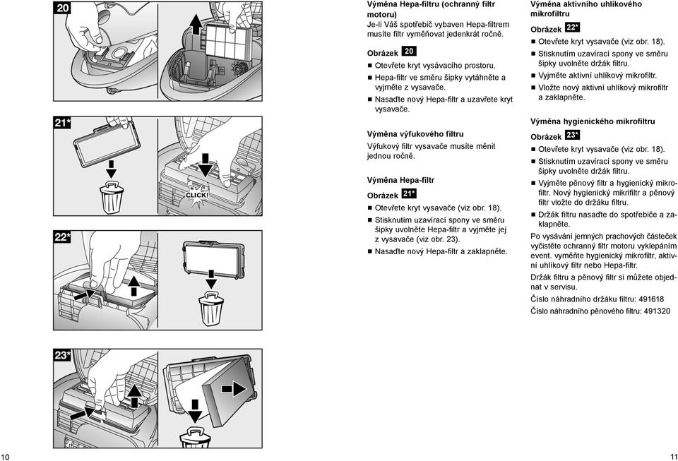 Výměna Hepa-filtr Obrázek 21* Otevřete kryt vysavače (viz obr. 18). Stisknutím uzavírací spony ve směru šipky uvolněte Hepa-filtr a vyjměte jej z vysavače (viz obr. 23).
