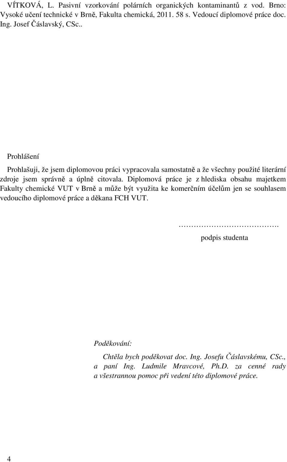 Diplomová práce je z hlediska obsahu majetkem Fakulty chemické VUT v Brně a může být využita ke komerčním účelům jen se souhlasem vedoucího diplomové práce a děkana FCH VUT.