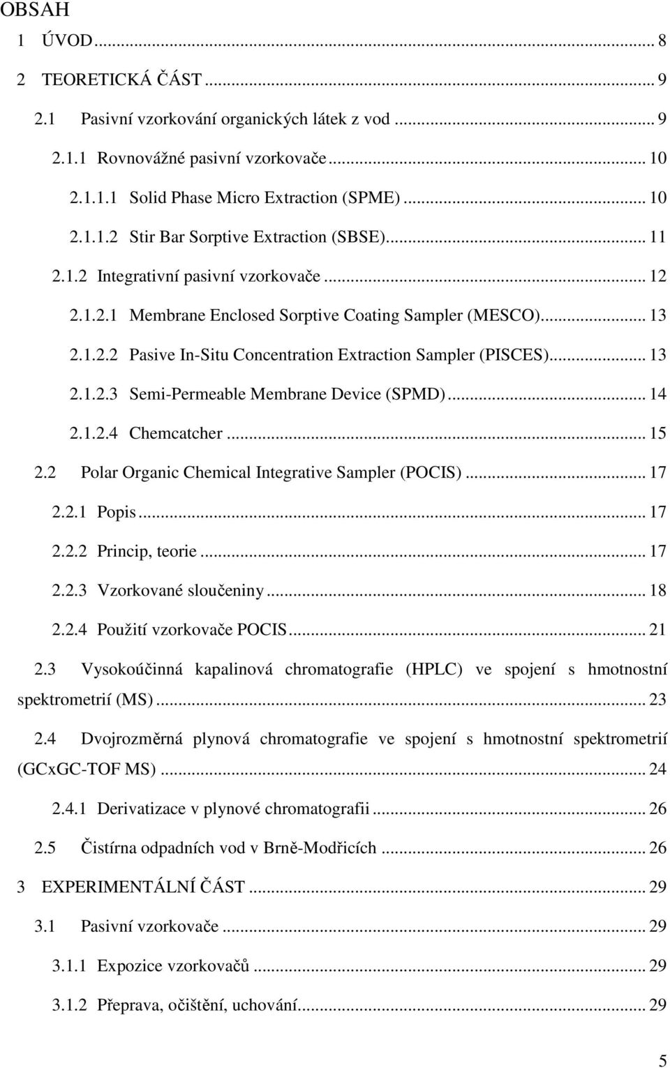 .. 14 2.1.2.4 Chemcatcher... 15 2.2 Polar rganic Chemical Integrative Sampler (PCIS)... 17 2.2.1 Popis... 17 2.2.2 Princip, teorie... 17 2.2.3 Vzorkované sloučeniny... 18 2.2.4 Použití vzorkovače PCIS.