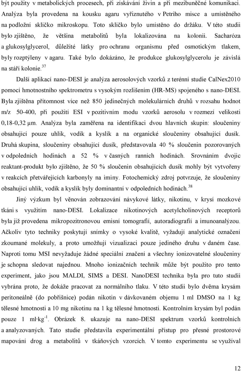 Sacharóza a glukosylglycerol, důležité látky pro ochranu organismu před osmotickým tlakem, byly rozptýleny v agaru. Také bylo dokázáno, že produkce glukosylglycerolu je závislá na stáří kolonie.