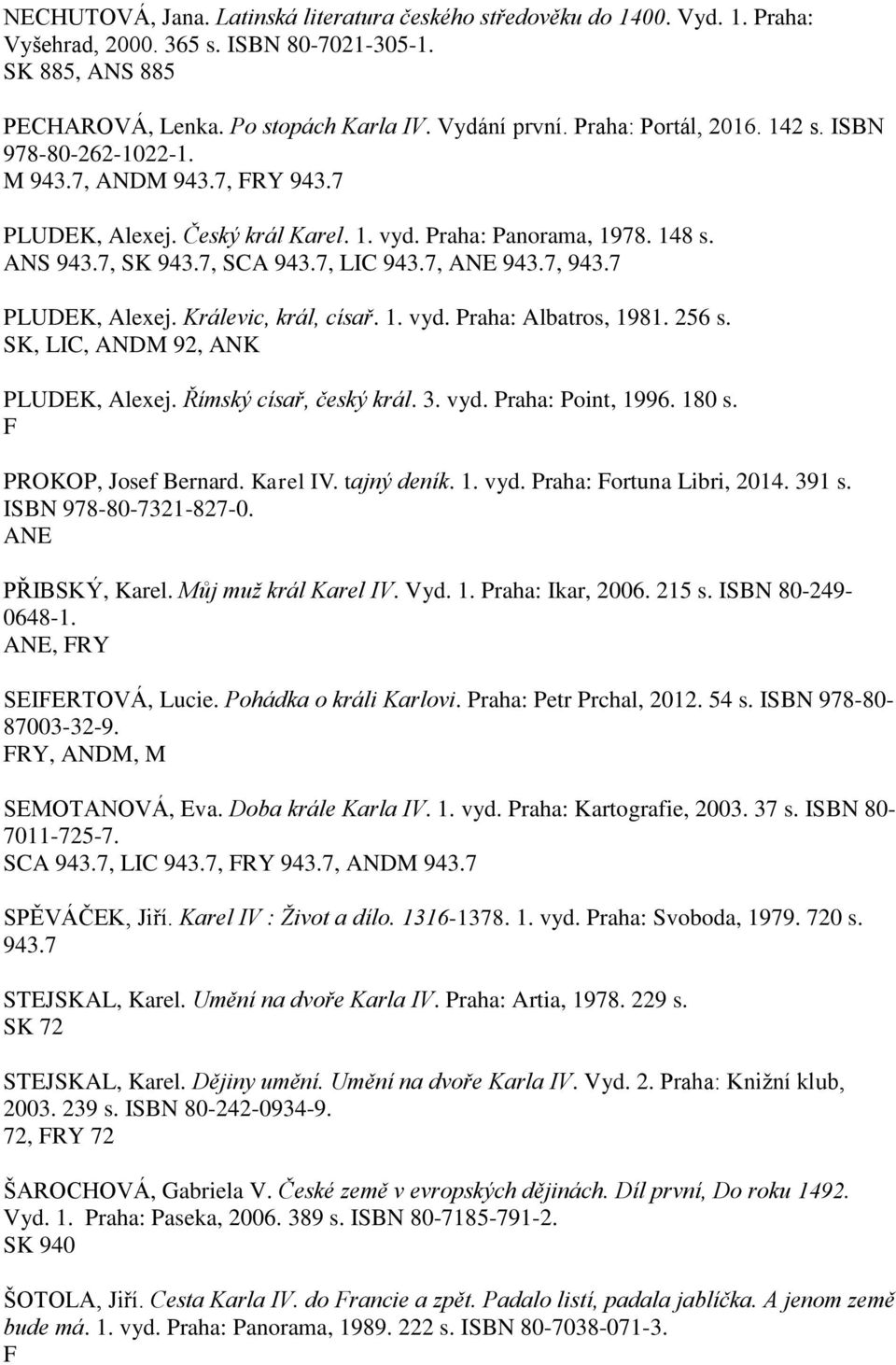 256 s. SK, LIC, ANDM 92, ANK PLUDEK, Alexej. Římský císař, český král. 3. vyd. Praha: Point, 1996. 180 s. PROKOP, Josef Bernard. Karel IV. tajný deník. 1. vyd. Praha: ortuna Libri, 2014. 391 s.