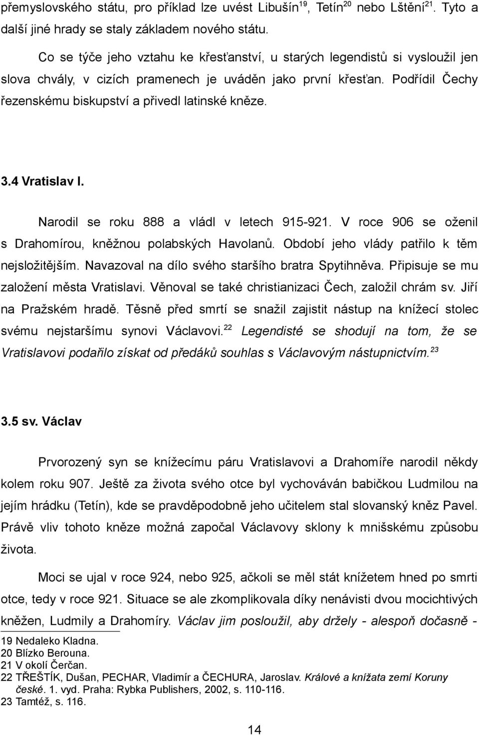 Podřídil Čechy řezenskému biskupství a přivedl latinské kněze. 3.4 Vratislav I. Narodil se roku 888 a vládl v letech 915-921. V roce 906 se oženil s Drahomírou, kněžnou polabských Havolanů.