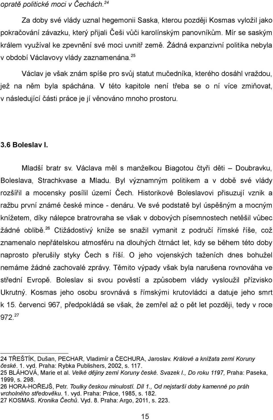 25 Václav je však znám spíše pro svůj statut mučedníka, kterého dosáhl vraždou, jež na něm byla spáchána.