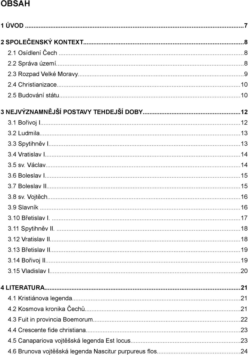 Vojtěch...16 3.9 Slavník...16 3.10 Břetislav I....17 3.11 Spytihněv II....18 3.12 Vratislav II...18 3.13 Břetislav II...19 3.14 Bořivoj II...19 3.15 Vladislav I...20 4 LITERATURA...21 4.