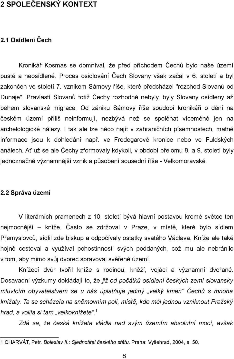 Od zániku Sámovy říše soudobí kronikáři o dění na českém území příliš neinformují, nezbývá než se spoléhat víceméně jen na archelologické nálezy.