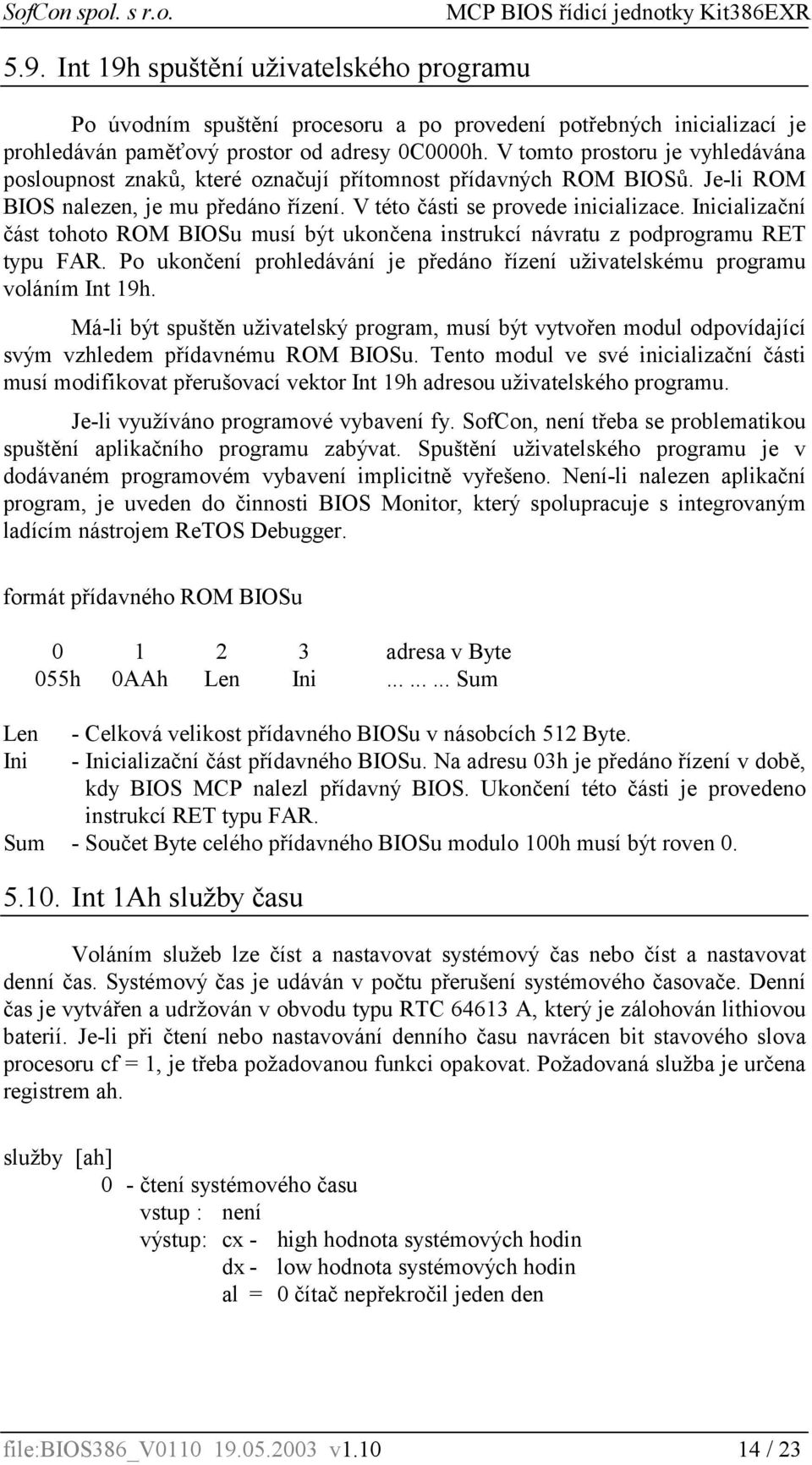 Inicializační část tohoto ROM BIOSu musí být ukončena instrukcí návratu z podprogramu RET typu FAR. Po ukončení prohledávání je předáno řízení uživatelskému programu voláním Int 19h.